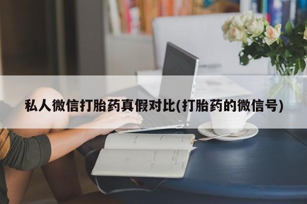 流产药网上专门卖店联系微信私人微信打胎药真假对比(打胎药的微信号)