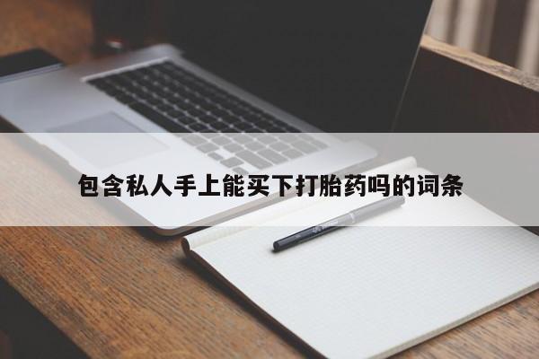 流产药网上专门卖店联系微信包含私人手上能买下打胎药吗的词条
