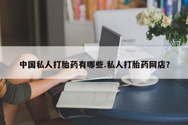 流产药网上专门卖店联系微信中国私人打胎药有哪些.私人打胎药网店？