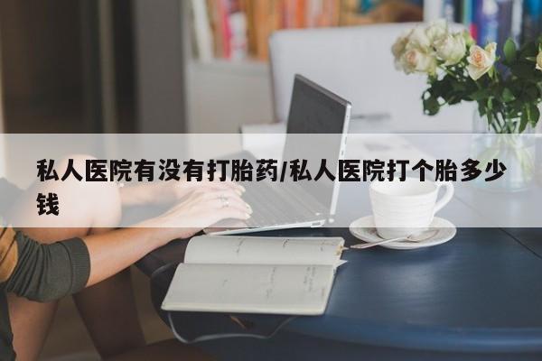 流产药网上专门卖店联系微信私人医院有没有打胎药/私人医院打个胎多少钱