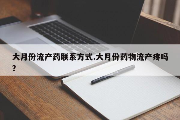 流产药网上专门卖店联系微信大月份流产药联系方式.大月份药物流产疼吗？