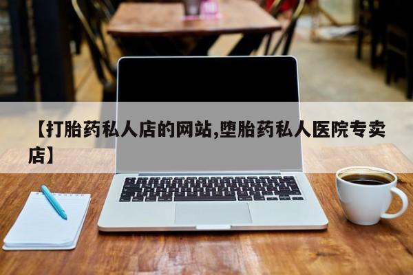 流产药网上专门卖店联系微信【打胎药私人店的网站,堕胎药私人医院专卖店】