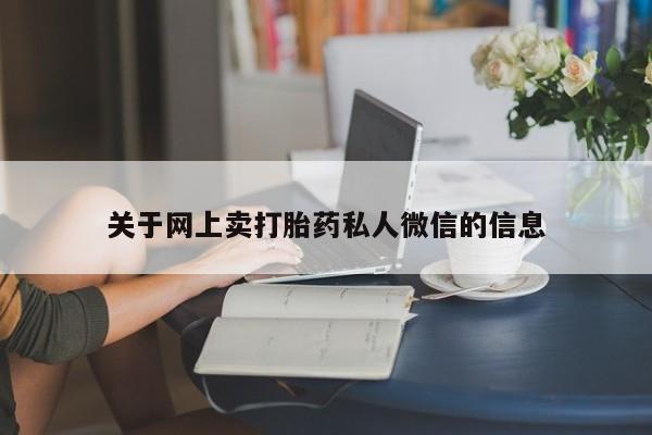 流产药网上专门卖店联系微信关于网上卖打胎药私人微信的信息