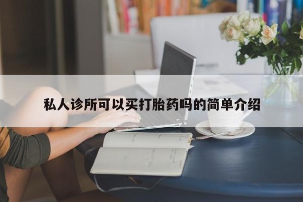 流产药网上专门卖店联系微信私人诊所可以买打胎药吗的简单介绍