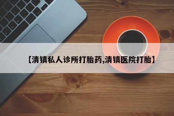 流产药网上专门卖店联系微信【清镇私人诊所打胎药,清镇医院打胎】