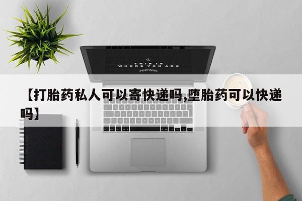 流产药网上专门卖店联系微信【打胎药私人可以寄快递吗,堕胎药可以快递吗】