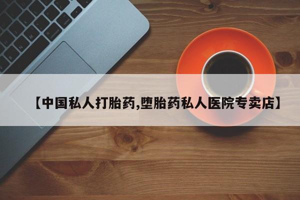 流产药网上专门卖店联系微信【中国私人打胎药,堕胎药私人医院专卖店】