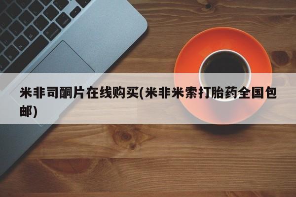 流产药网上专门卖店联系微信米非司酮片在线购买(米非米索打胎药全国包邮)
