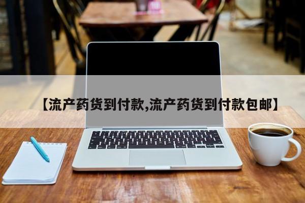 流产药网上专门卖店联系微信【流产药货到付款,流产药货到付款包邮】