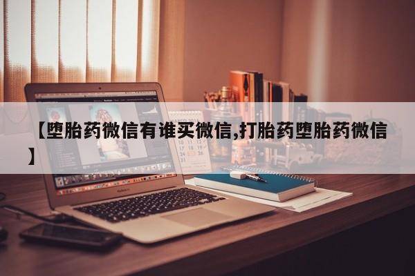 流产药网上专门卖店联系微信【堕胎药微信有谁买微信,打胎药堕胎药微信】