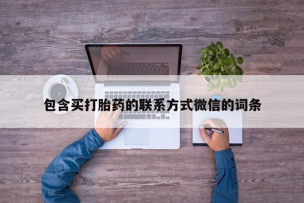 流产药网上专门卖店联系微信包含买打胎药的联系方式微信的词条