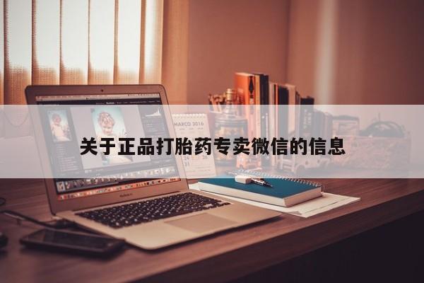流产药网上专门卖店联系微信关于正品打胎药专卖微信的信息