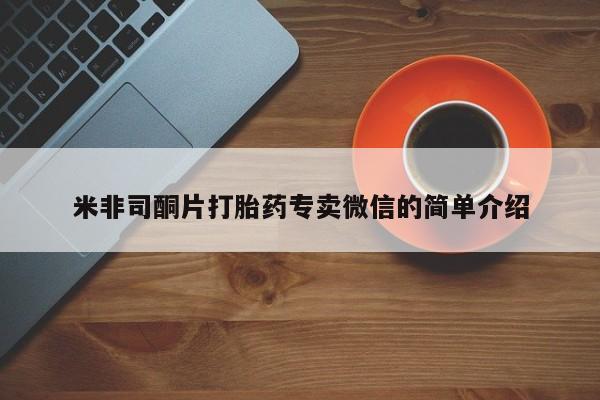 流产药网上专门卖店联系微信米非司酮片打胎药专卖微信的简单介绍