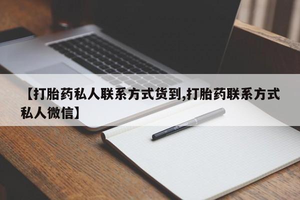 流产药网上专门卖店联系微信【打胎药私人联系方式货到,打胎药联系方式私人微信】