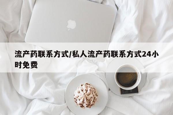 流产药网上专门卖店联系微信流产药联系方式/私人流产药联系方式24小时免费