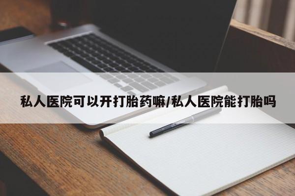 流产药网上专门卖店联系微信私人医院可以开打胎药嘛/私人医院能打胎吗