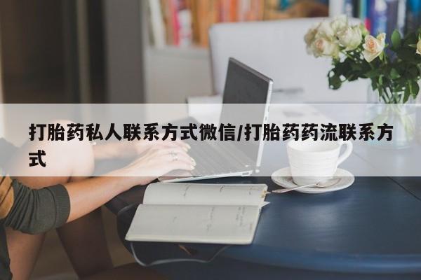 流产药网上专门卖店联系微信打胎药私人联系方式微信/打胎药药流联系方式