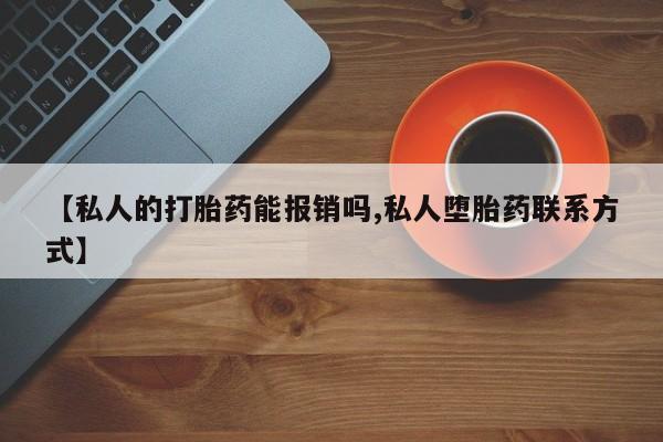 流产药网上专门卖店联系微信【私人的打胎药能报销吗,私人堕胎药联系方式】