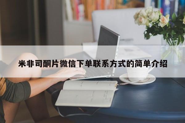 流产药网上专门卖店联系微信米非司酮片微信下单联系方式的简单介绍