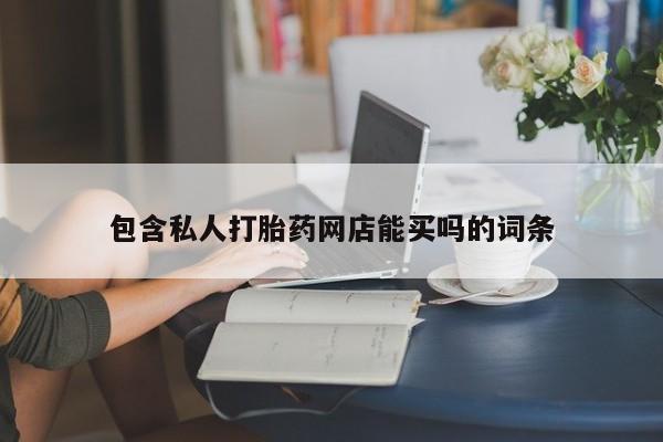 流产药网上专门卖店联系微信包含私人打胎药网店能买吗的词条