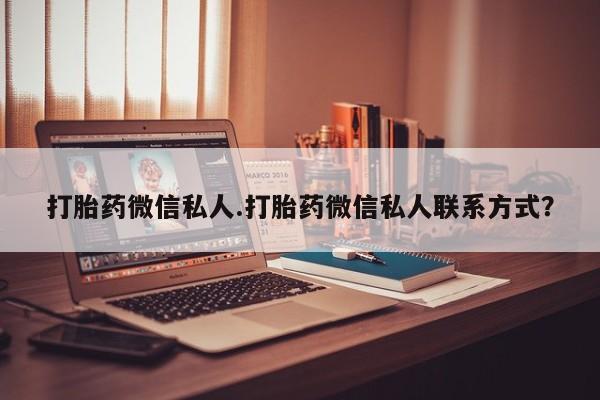 流产药网上专门卖店联系微信打胎药微信私人.打胎药微信私人联系方式？