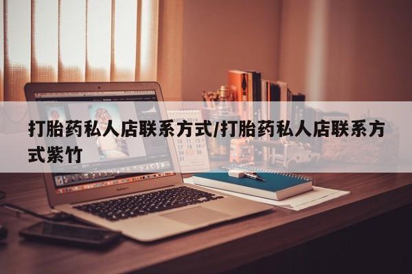 流产药网上专门卖店联系微信打胎药私人店联系方式/打胎药私人店联系方式紫竹