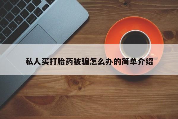 流产药网上专门卖店联系微信私人买打胎药被骗怎么办的简单介绍