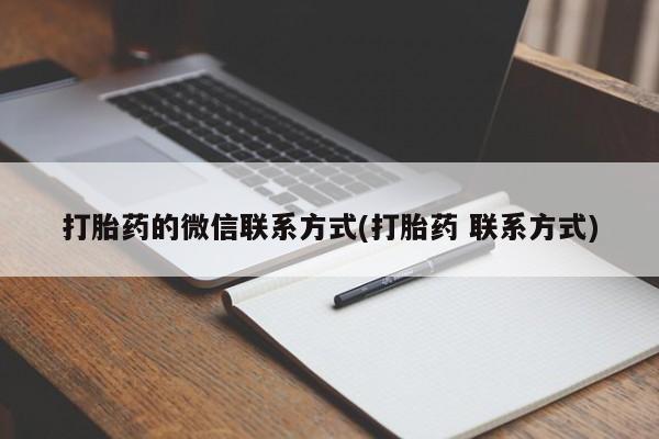 流产药网上专门卖店联系微信打胎药的微信联系方式(打胎药 联系方式)