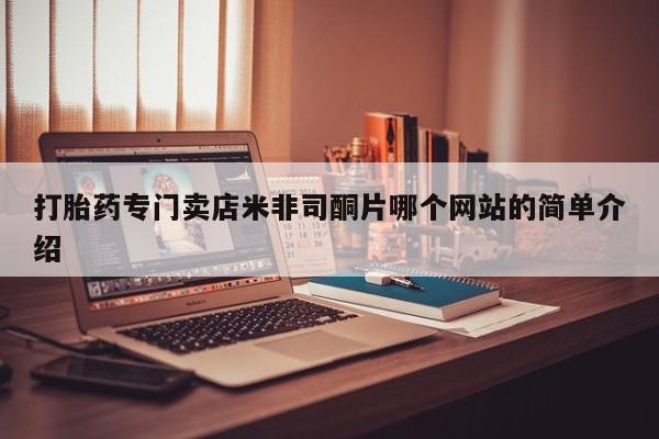 流产药网上专门卖店联系微信打胎药专门卖店米非司酮片哪个网站的简单介绍