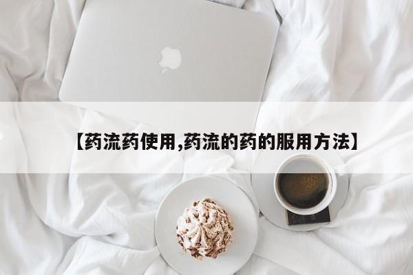 流产药网上专门卖店联系微信【药流药使用,药流的药的服用方法】