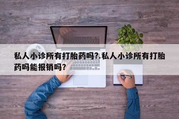 流产药网上专门卖店联系微信私人小诊所有打胎药吗?.私人小诊所有打胎药吗能报销吗？