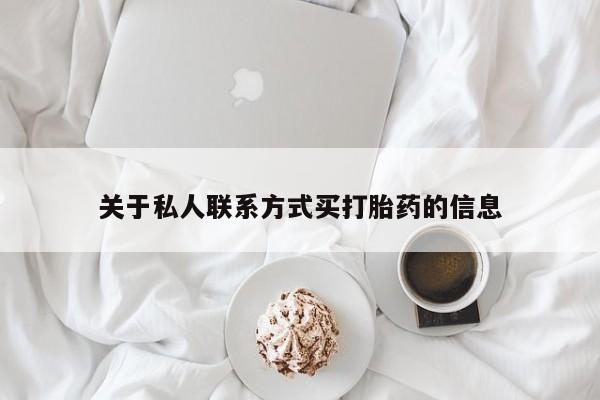流产药网上专门卖店联系微信关于私人联系方式买打胎药的信息