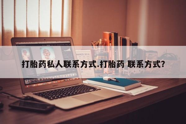流产药网上专门卖店联系微信打胎药私人联系方式.打胎药 联系方式？