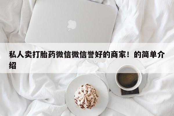 流产药网上专门卖店联系微信私人卖打胎药微信微信誉好的商家！的简单介绍