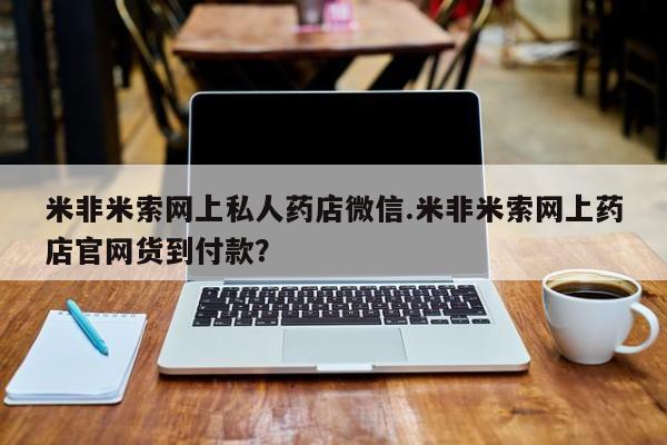 流产药网上专门卖店联系微信米非米索网上私人药店微信.米非米索网上药店官网货到付款？