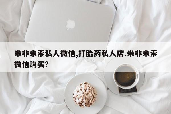流产药网上专门卖店联系微信米非米索私人微信,打胎药私人店.米非米索微信购买？