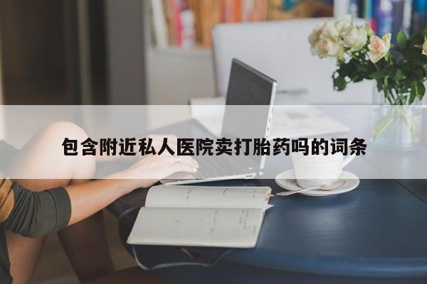 流产药网上专门卖店联系微信包含附近私人医院卖打胎药吗的词条