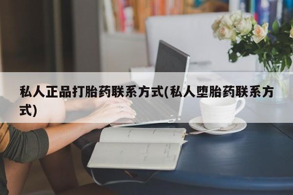流产药网上专门卖店联系微信私人正品打胎药联系方式(私人堕胎药联系方式)