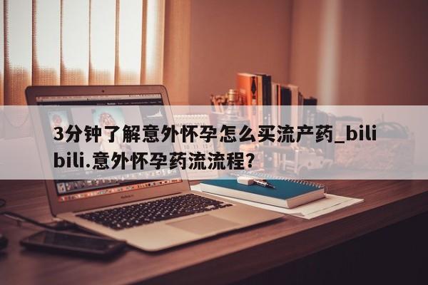 流产药网上专门卖店联系微信3分钟了解意外怀孕怎么买流产药_bilibili.意外怀孕药流流程？